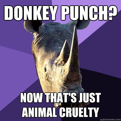 donkey punch? now that's just animal cruelty  Sexually Oblivious Rhino