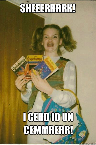 Sheeerrrrk! I Gerd id un cemmrerr!  BERKS