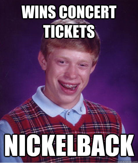 Wins concert tickets nickelback - Wins concert tickets nickelback  Bad Luck Brian