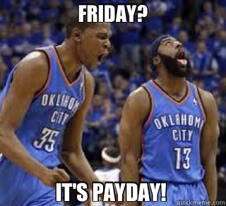 FRIDAY? IT'S PAYDAY!   