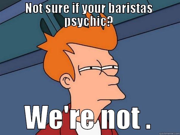 NOT SURE IF YOUR BARISTAS PSYCHIC? WE'RE NOT . Futurama Fry