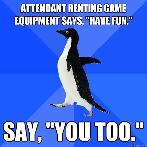 Attendant renting Game equipment says, 