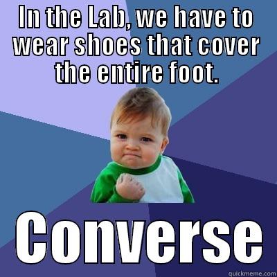 IN THE LAB, WE HAVE TO WEAR SHOES THAT COVER THE ENTIRE FOOT.   CONVERSE Success Kid