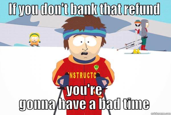 IF YOU DON'T BANK THAT REFUND YOU'RE GONNA HAVE A BAD TIME Super Cool Ski Instructor