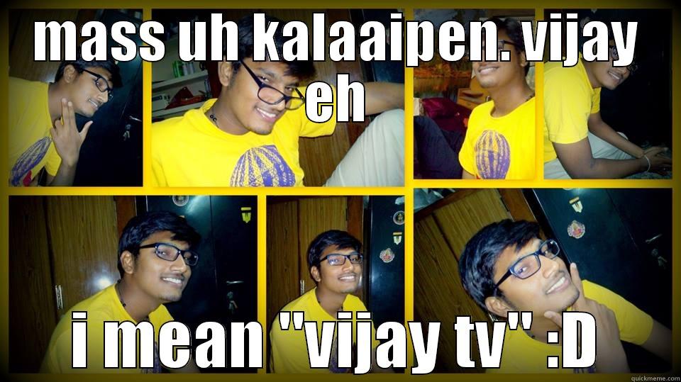MASS UH KALAAIPEN. VIJAY EH I MEAN 