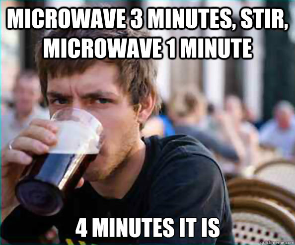 microwave 3 minutes, stir, microwave 1 minute 4 minutes it is  Lazy College Senior