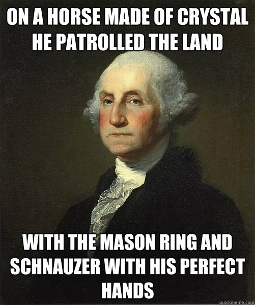 On a horse made of crystal he patrolled the land With the mason ring and schnauzer with his perfect hands  Good Guy George