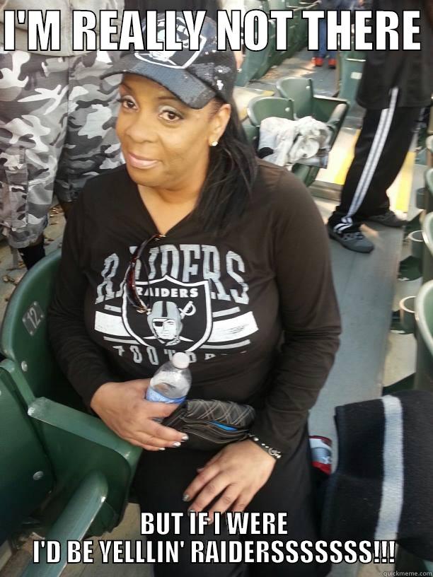 I'M REALLY NOT THERE  BUT IF I WERE I'D BE YELLLIN' RAIDERSSSSSSS!!! Misc