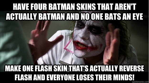 have four batman skins that aren't actually batman and no one bats an eye make one flash skin that's actually reverse flash and everyone loses their minds!  Joker Mind Loss