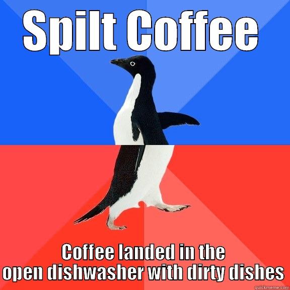 SPILT COFFEE COFFEE LANDED IN THE OPEN DISHWASHER WITH DIRTY DISHES Socially Awkward Awesome Penguin