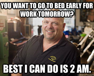 You want to go to bed early for work tomorrow? Best I can do is 2 am. - You want to go to bed early for work tomorrow? Best I can do is 2 am.  Pawn Stars