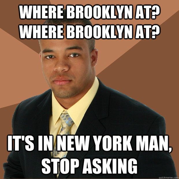Where Brooklyn at? Where Brooklyn at? It's in New York man, stop asking  Successful Black Man
