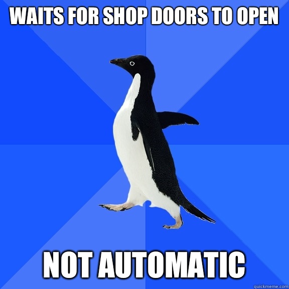 Waits for shop doors to open Not automatic  Socially Awkward Penguin