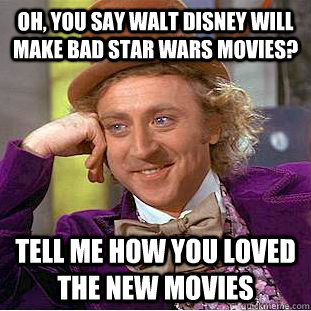 Oh, you say walt disney will make bad Star Wars movies? Tell me how you loved the new movies  Condescending Wonka