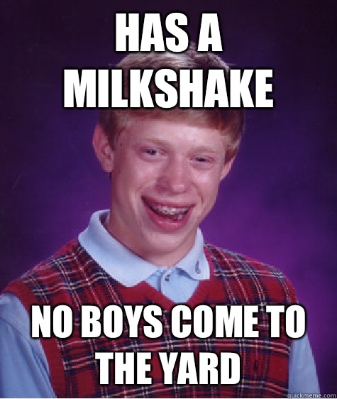 Has a milkshake No boys come to the yard  Bad Luck Brian