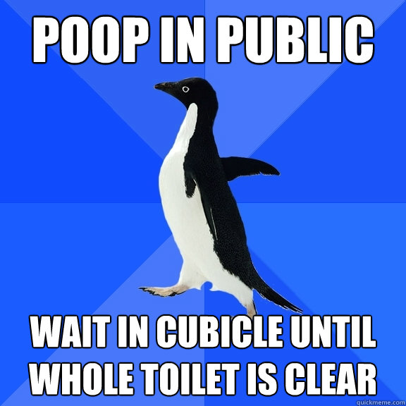 POOP IN PUBLIC WAIT IN CUBICLE UNTIL WHOLE TOILET IS CLEAR  Socially Awkward Penguin