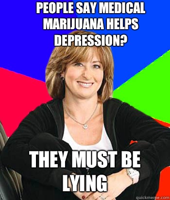 People say medical marijuana helps depression? They must be lying  Sheltering Suburban Mom
