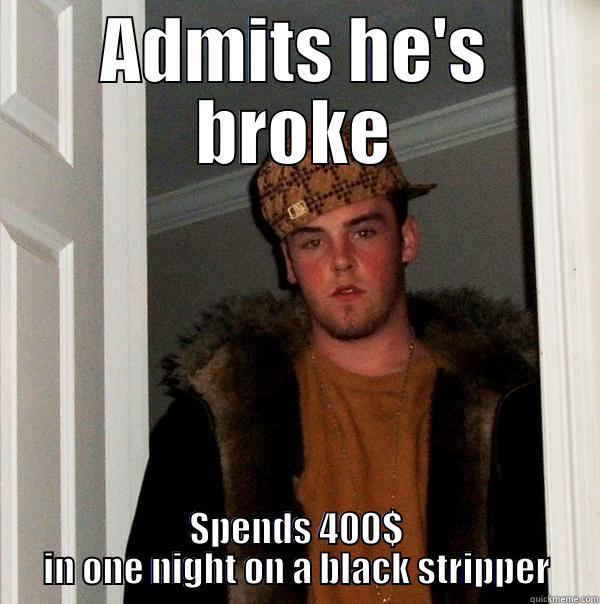 ADMITS HE'S BROKE SPENDS 400$ IN ONE NIGHT ON A BLACK STRIPPER Scumbag Steve