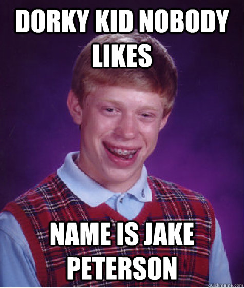 Dorky kid nobody likes Name is jake peterson Caption 3 goes here  Bad Luck Brian