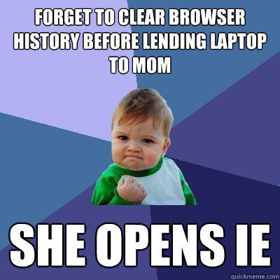 Forget to clear browser history before lending laptop to mom She opens IE  