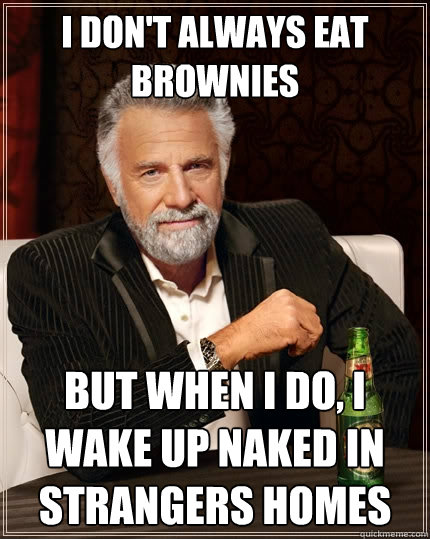 I don't always eat brownies But when i do, I wake up naked in strangers homes  The Most Interesting Man In The World