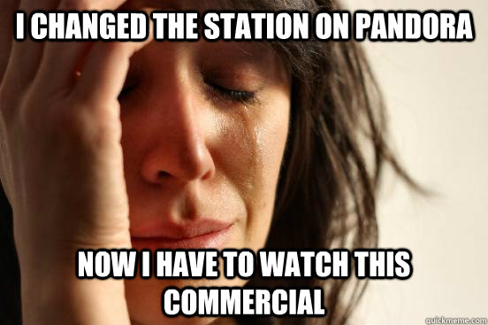 i changed the station on Pandora now i have to watch this commercial   First World Problems
