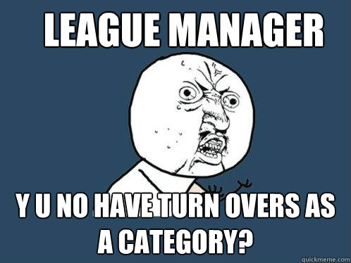 League Manager y u no have turn overs as a category?  Y U No