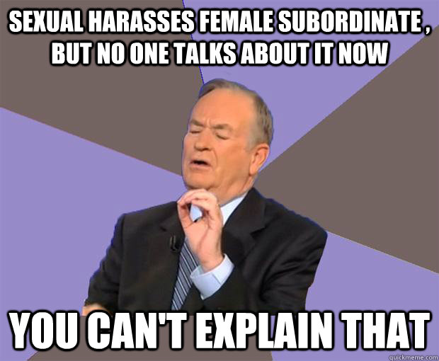 Sexual Harasses Female subordinate , but no one talks about it now you can't explain that  Bill O Reilly