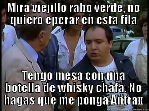 MIRA VIEJILLO RABO VERDE, NO QUIERO EPERAR EN ESTA FILA TENGO MESA CON UNA BOTELLA DE WHISKY CHAFA. NO HAGAS QUE ME PONGA ANTRAX Misc