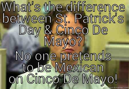 WHAT'S THE DIFFERENCE BETWEEN ST. PATRICK'S DAY & CINCO DE MAYO? NO ONE PRETENDS TO BE MEXICAN ON CINCO DE MAYO! Schrute