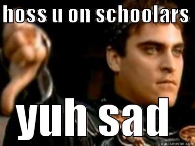 HOSS U ON SCHOOLARS  YUH SAD Downvoting Roman