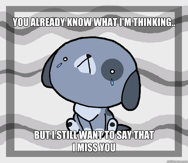 You already know what I'm thinking.. but I still want to say that
I miss you - You already know what I'm thinking.. but I still want to say that
I miss you  Miss you