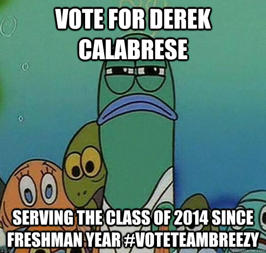 vote for derek calabrese serving the class of 2014 since freshman year #voteteambreezy  Serious fish SpongeBob