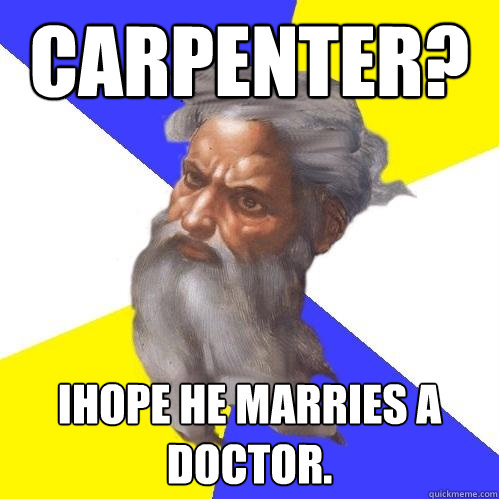 Carpenter?  Ihope he marries a doctor.  Advice God