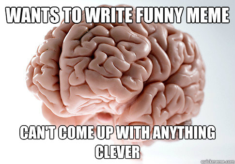 Wants to write funny meme Can't come up with anything clever - Wants to write funny meme Can't come up with anything clever  Scumbag Brain