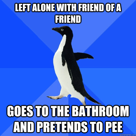 left alone with friend of a friend Goes to the bathroom and pretends to pee  Socially Awkward Penguin