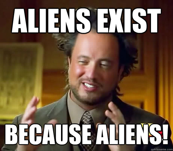 Aliens exist because aliens!  Ancient Aliens
