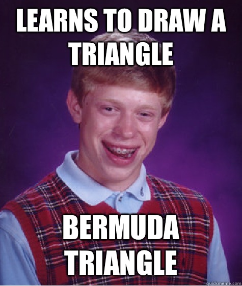 Learns to draw a triangle Bermuda Triangle  Bad Luck Brian