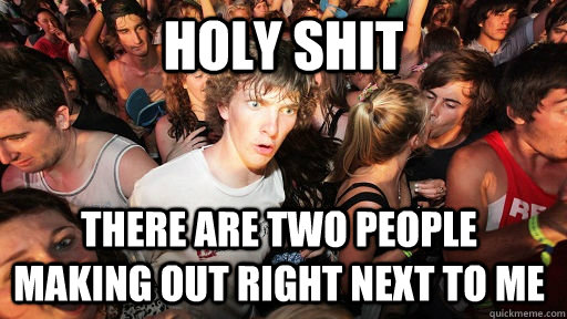 Holy shit there are two people making out right next to me  Sudden Clarity Clarence