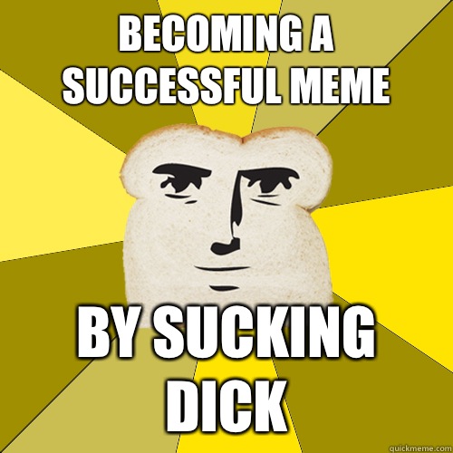 Becoming a successful meme By sucking dick  Breadfriend