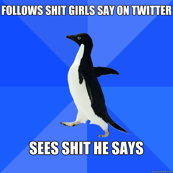 Follows shit girls say on twitter  sees shit he says    Socially Awkward Penguin