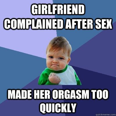 Girlfriend complained after sex made her orgasm too quickly  Success Kid