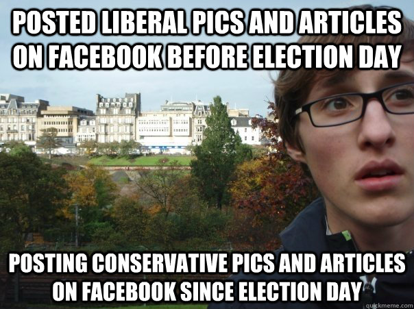 posted liberal pics and articles on facebook before election day posting conservative pics and articles on facebook since election day - posted liberal pics and articles on facebook before election day posting conservative pics and articles on facebook since election day  Indecisive Marty