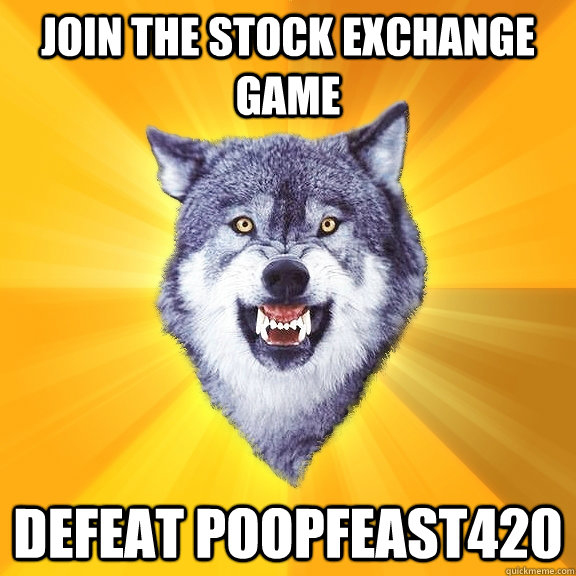 Join the stock exchange game DEFEAT POOPFEAST420  Courage Wolf