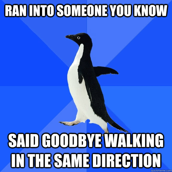 Ran into someone you know said goodbye walking in the same direction  Socially Awkward Penguin