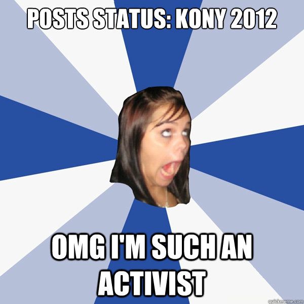 Posts status: KONY 2012 OMG I'M SUCH AN ACTIVIST  Annoying Facebook Girl