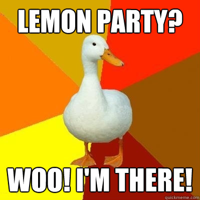 Lemon party?  Woo! I'm there!  Tech Impaired Duck
