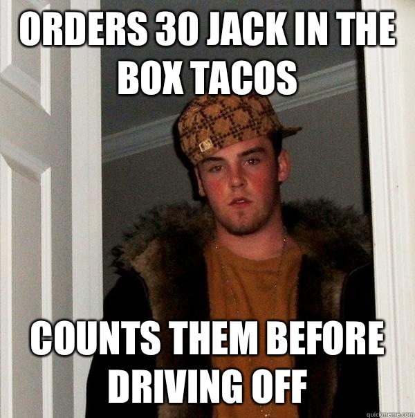 Orders 30 jack in the box tacos Counts them before driving off  Scumbag Steve