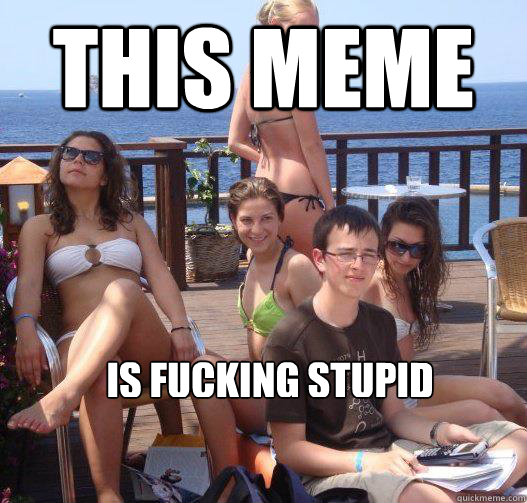 This meme IS fucking stupid  Priority Peter