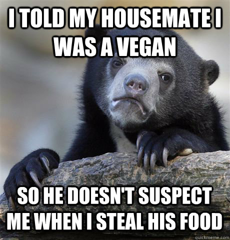 I TOLD MY HOUSEMATE I WAS A VEGAN SO HE DOESN'T SUSPECT ME WHEN I STEAL HIS FOOD  Confession Bear
